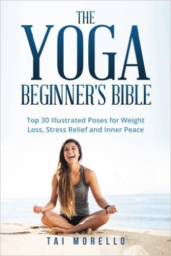 The Yoga Beginner's Bible: Top 30 Illustrated Poses for Weight Loss, Stress Relief and Inner Peace