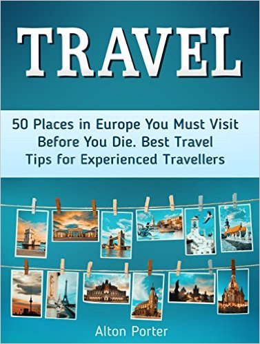 Travel: 50 Places in Europe You Must Visit Before You Die. Best Travel Tips for Experienced Travellers