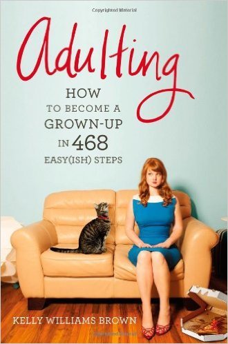 Adulting: How to Become a Grown-up in 468 Easy(ish) Steps 