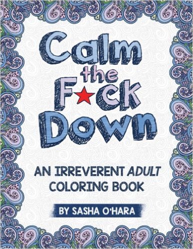 Calm the F*ck Down: An Irreverent Adult Coloring Book (Irreverent Book Series)